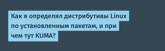 Как я определял дистрибутивы Linux по установленным пакетам, и при чем тут KUMA?