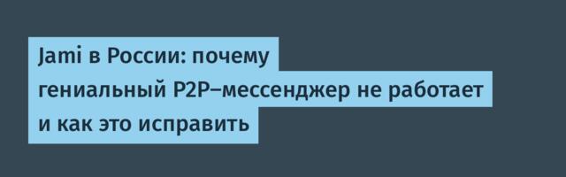 Jami в России: почему гениальный P2P-мессенджер не работает и как это исправить