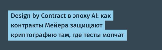 Design by Contract в эпоху AI: как контракты Мейера защищают криптографию там, где тесты молчат