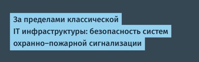 За пределами классической IT инфраструктуры: безопасность систем охранно-пожарной сигнализации