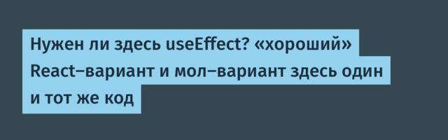 Нужен ли здесь useEffect? «хороший» React-вариант и мол-вариант здесь один и тот же код