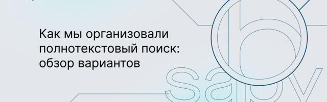 Как мы организовали полнотекстовый поиск: обзор вариантов
