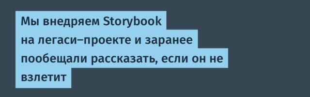 Мы внедряем Storybook на легаси-проекте и заранее пообещали рассказать, если он не взлетит