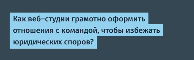Как веб-студии грамотно оформить отношения с командой, чтобы избежать юридических споров?
