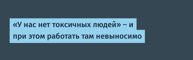 «У нас нет токсичных людей» — и при этом работать там невыносимо