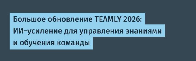 Большое обновление TEAMLY 2026: ИИ-усиление для управления знаниями и обучения команды