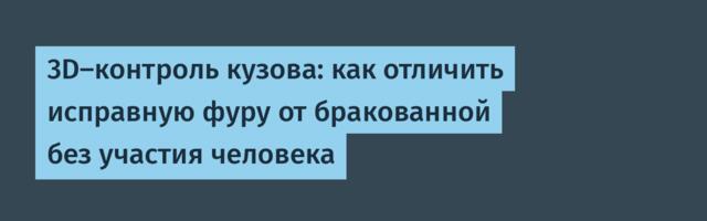3D-контроль кузова: как отличить исправную фуру от бракованной без участия человека