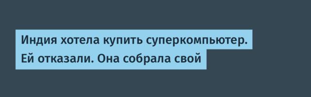 Индия хотела купить суперкомпьютер. Ей отказали. Она собрала свой