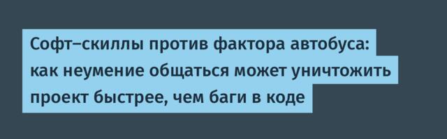 Софт-скиллы против фактора автобуса: как неумение общаться может уничтожить проект быстрее, чем баги в коде