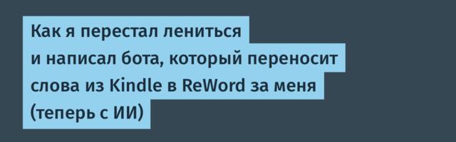 Как я перестал лениться и написал бота, который переносит слова из Kindle в ReWord за меня (теперь с ИИ)
