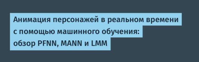Анимация персонажей в реальном времени с помощью машинного обучения: обзор PFNN, MANN и LMM
