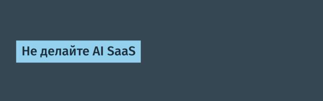 Не делайте AI SaaS
