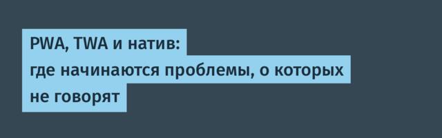 PWA, TWA и натив: где начинаются проблемы, о которых не говорят