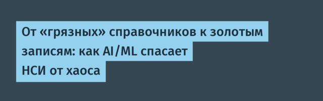 От «грязных» справочников к золотым записям: как AI/ML спасает НСИ от хаоса