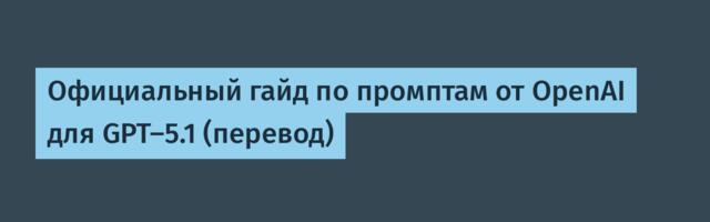 [Перевод] Официальный гайд по промптам от OpenAI для GPT-5.1 (перевод)