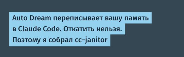 Auto Dream переписывает вашу память в Claude Code. Откатить нельзя. Поэтому я собрал cc-janitor