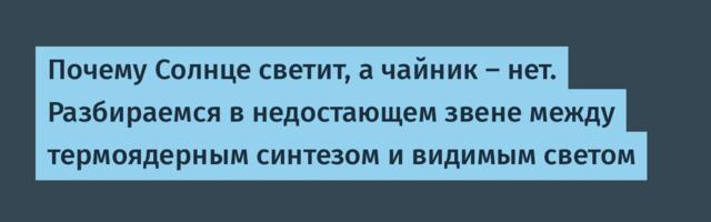 Почему Солнце светит, а чайник — нет. Разбираемся в недостающем звене между термоядерным синтезом и видимым светом