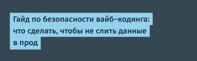 Гайд по безопасности вайб-кодинга: что сделать, чтобы не слить данные в прод