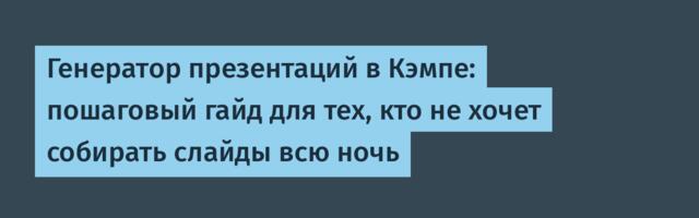 Генератор презентаций в Кэмпе: пошаговый гайд для тех, кто не хочет собирать слайды всю ночь