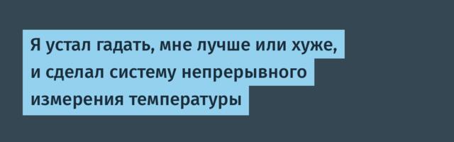 Я устал гадать, мне лучше или хуже, и сделал систему непрерывного измерения температуры