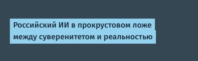 Российский ИИ в прокрустовом ложе между суверенитетом и реальностью