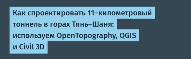 Как спроектировать 11-километровый тоннель в горах Тянь-Шаня: используем OpenTopography, QGIS и Civil 3D
