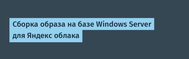 Сборка образа на базе Windows Server для Яндекс облака