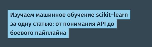 Изучаем машинное обучение scikit-learn за одну статью: от понимания API до боевого пайплайна