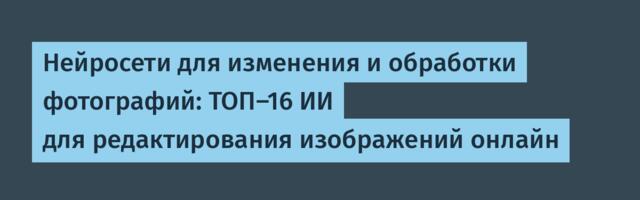 Нейросети для изменения и обработки фотографий: ТОП-16 ИИ для редактирования изображений онлайн