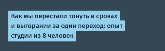 Как мы перестали тонуть в сроках и выгорании за один переход: опыт студии из 8 человек