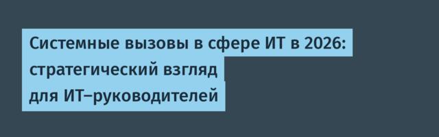 Системные вызовы в сфере ИТ в 2026: стратегический взгляд для ИТ-руководителей