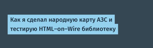 Как я сделал народную карту АЗС и тестирую HTML-on-Wire библиотеку