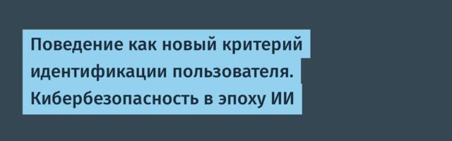 [Перевод] Поведение как новый критерий идентификации пользователя. Кибербезопасность в эпоху ИИ
