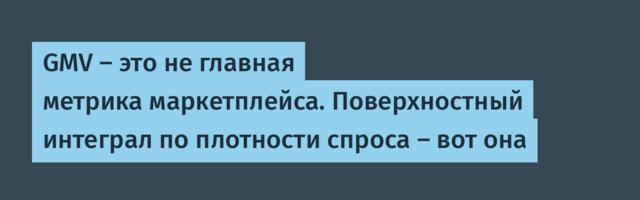 GMV — это не главная метрика маркетплейса. Поверхностный интеграл по плотности спроса — вот она