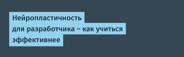Нейропластичность для разработчика — как учиться эффективнее