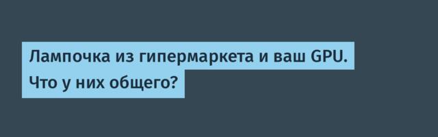 Лампочка из гипермаркета и ваш GPU. Что у них общего?