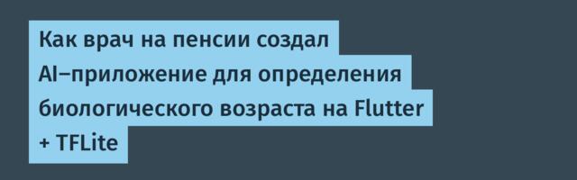 Как врач на пенсии создал AI‑приложение для определения биологического возраста на Flutter + TFLite