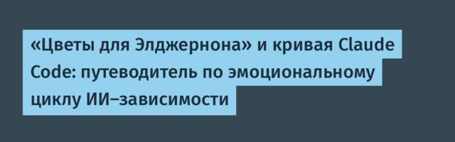 [Перевод] «Цветы для Элджернона» и кривая Claude Code: путеводитель по эмоциональному циклу ИИ-зависимости