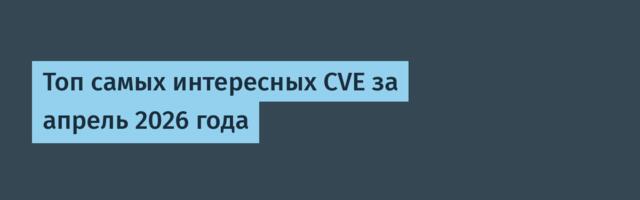Топ самых интересных CVE за апрель 2026 года