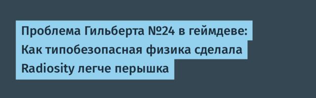 Проблема Гильберта №24 в геймдеве: Как типобезопасная физика сделала Radiosity легче перышка