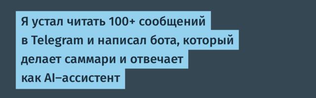 Я устал читать 100+ сообщений в Telegram и написал бота, который делает саммари и отвечает как AI-ассистент