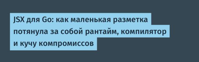 JSX для Go: как маленькая разметка потянула за собой рантайм, компилятор и кучу компромиссов
