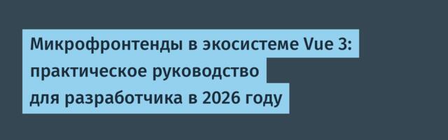 Микрофронтенды в экосистеме Vue 3: практическое руководство для разработчика в 2026 году