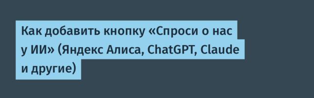 Как добавить кнопку «Спроси о нас у ИИ» (Яндекс Алиса, ChatGPT, Claude и другие)