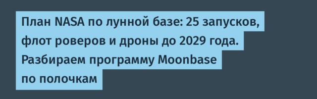 План NASA по лунной базе: 25 запусков, флот роверов и дроны до 2029 года. Разбираем программу Moonbase по полочкам