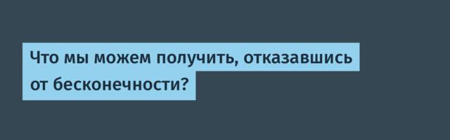 [Перевод] Что мы можем получить, отказавшись от бесконечности?