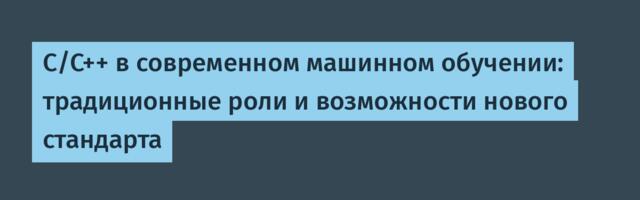 С/С++ в современном машинном обучении: традиционные роли и возможности нового стандарта
