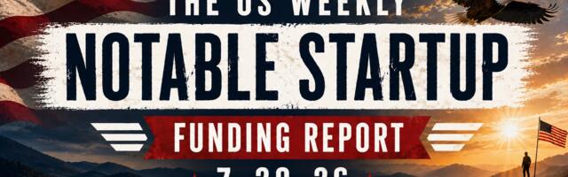 The Weekly Notable Startup Funding Report: 7/20/26