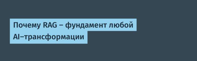Почему RAG — фундамент любой AI-трансформации