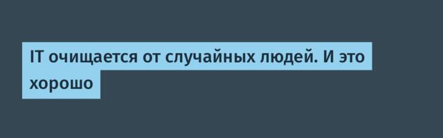 IT очищается от случайных людей. И это хорошо